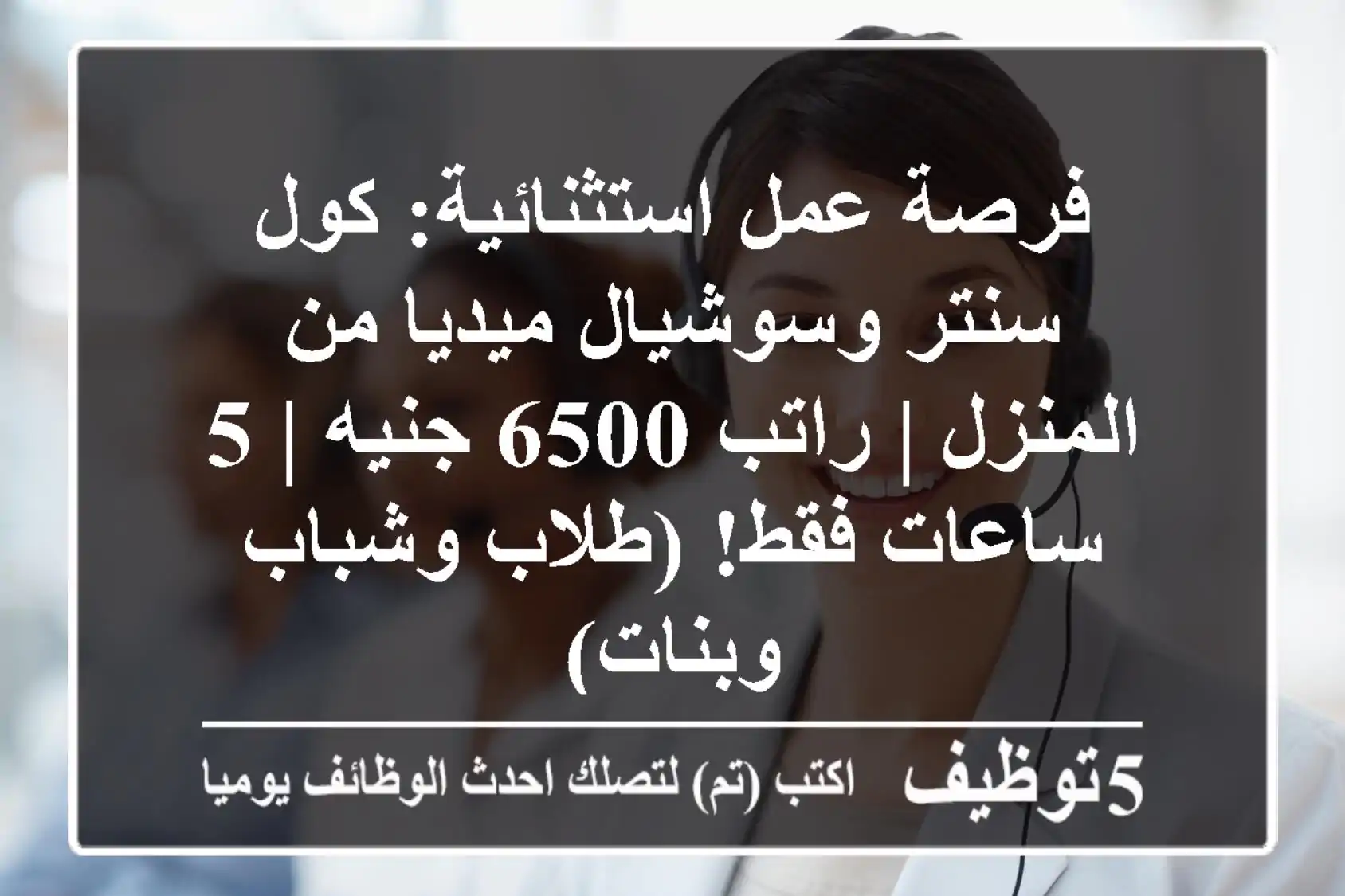فرصة عمل استثنائية: كول سنتر وسوشيال ميديا من المنزل | راتب 6500 جنيه | 5 ساعات فقط! (طلاب وشباب وبنات)