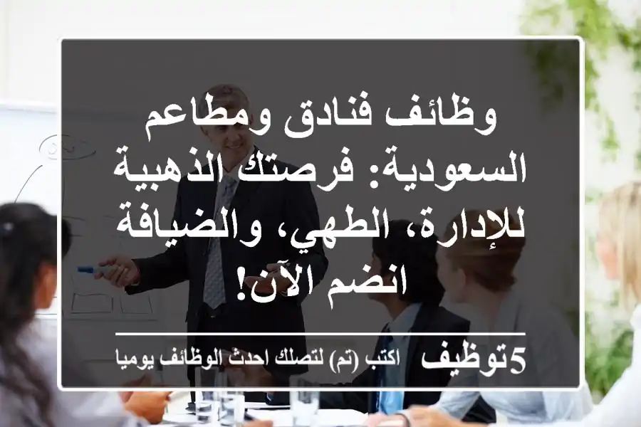 وظائف فنادق ومطاعم السعودية: فرصتك الذهبية للإدارة، الطهي، والضيافة - انضم الآن!