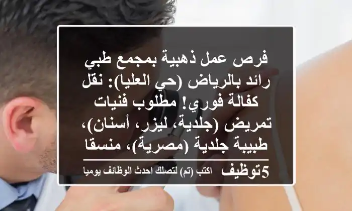 فرص عمل ذهبية بمجمع طبي رائد بالرياض (حي العليا): نقل كفالة فوري! مطلوب فنيات تمريض (جلدية، ليزر، أسنان)، طبيبة جلدية (مصرية)، منسقات عيادات واستقبال