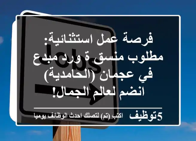 فرصة عمل استثنائية: مطلوب منسق/ة ورد مبدع في عجمان (الحامدية) - انضم لعالم الجمال!