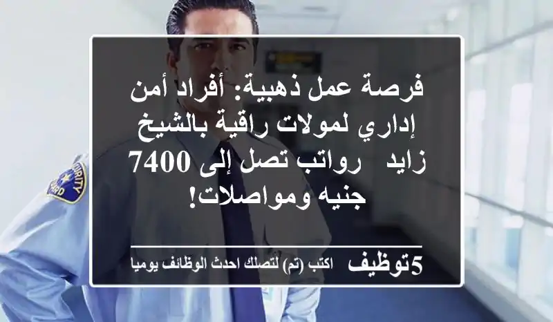 فرصة عمل ذهبية: أفراد أمن إداري لمولات راقية بالشيخ زايد - رواتب تصل إلى 7400 جنيه ومواصلات!