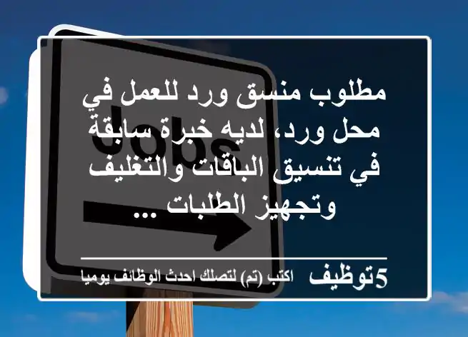 مطلوب منسق ورد للعمل في محل ورد، لديه خبرة سابقة في تنسيق الباقات والتغليف وتجهيز الطلبات ...