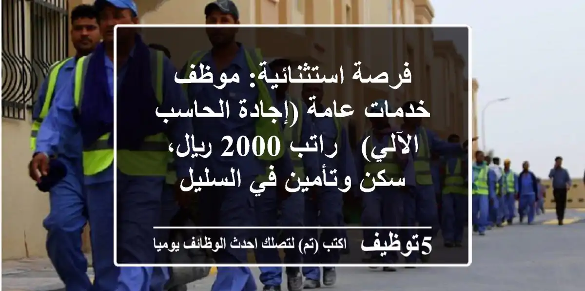 فرصة استثنائية: موظف خدمات عامة (إجادة الحاسب الآلي) - راتب 2000 ريال، سكن وتأمين في السليل