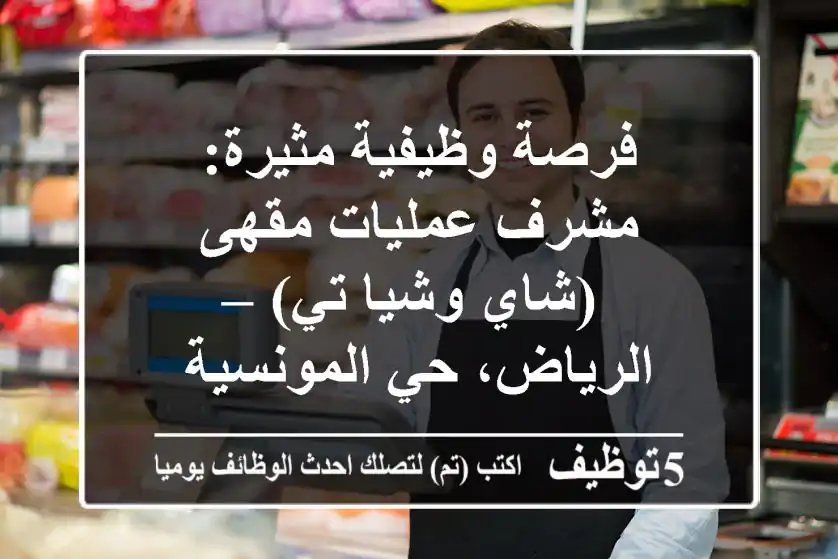 فرصة وظيفية مثيرة: مشرف عمليات مقهى (شاي وشيا تي) – الرياض، حي المونسية
