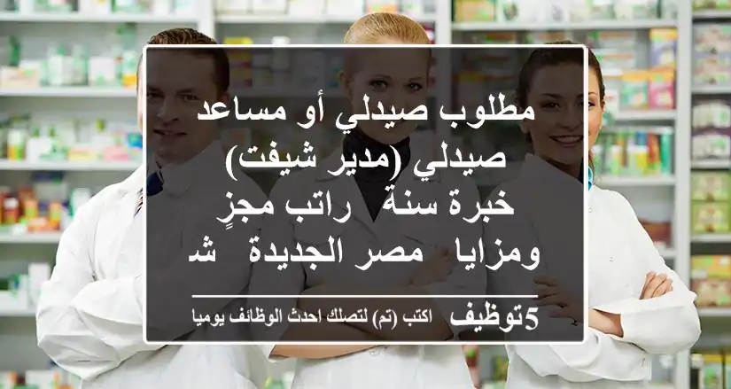 مطلوب صيدلي أو مساعد صيدلي (مدير شيفت) - خبرة سنة - راتب مجزٍ ومزايا - مصر الجديدة - شفت صباحي