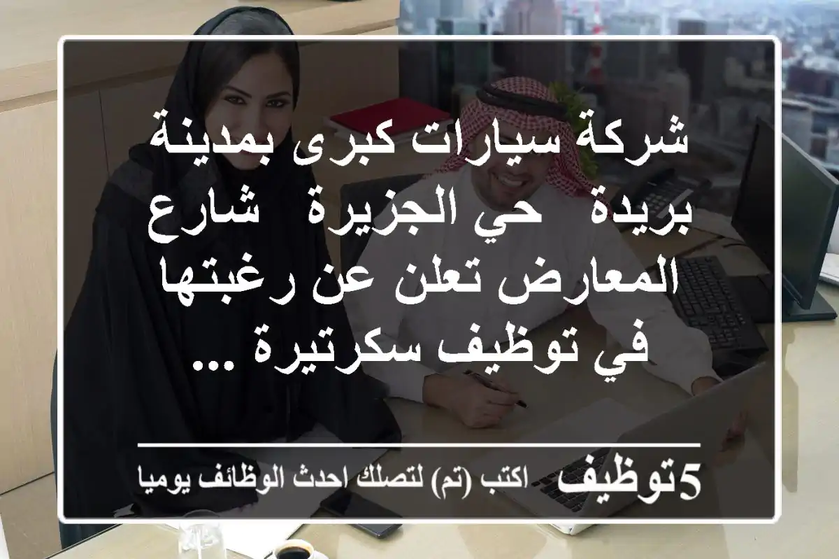 شركة سيارات كبرى بمدينة بريدة - حي الجزيرة - شارع المعارض تعلن عن رغبتها في توظيف سكرتيرة ...