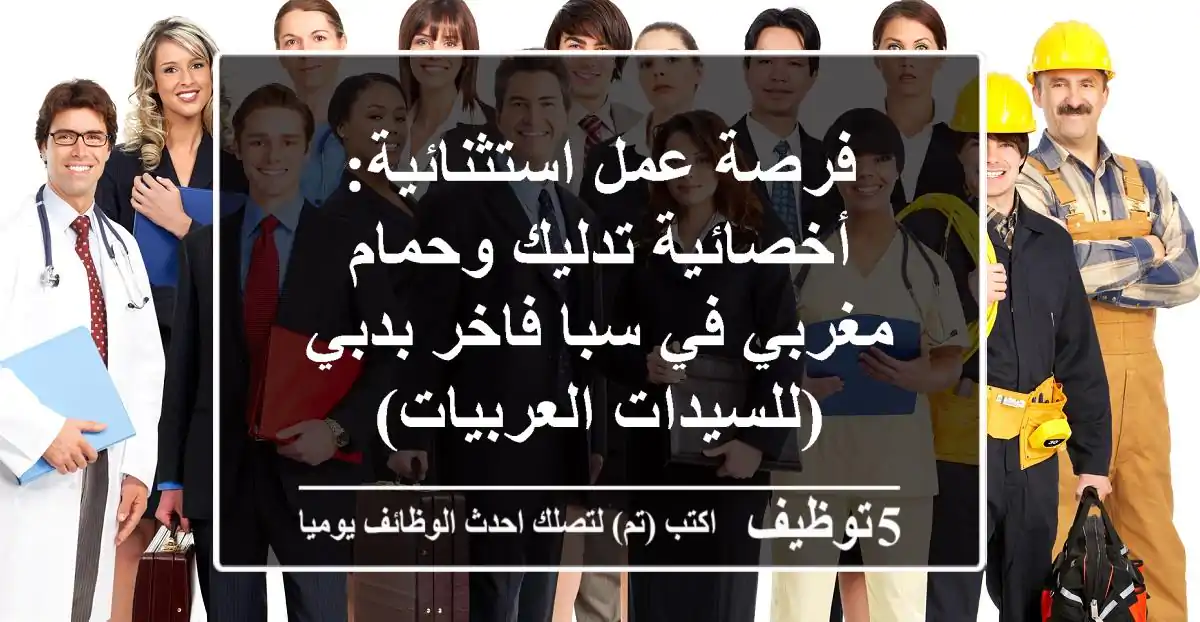 فرصة عمل استثنائية: أخصائية تدليك وحمام مغربي في سبا فاخر بدبي (للسيدات العربيات)