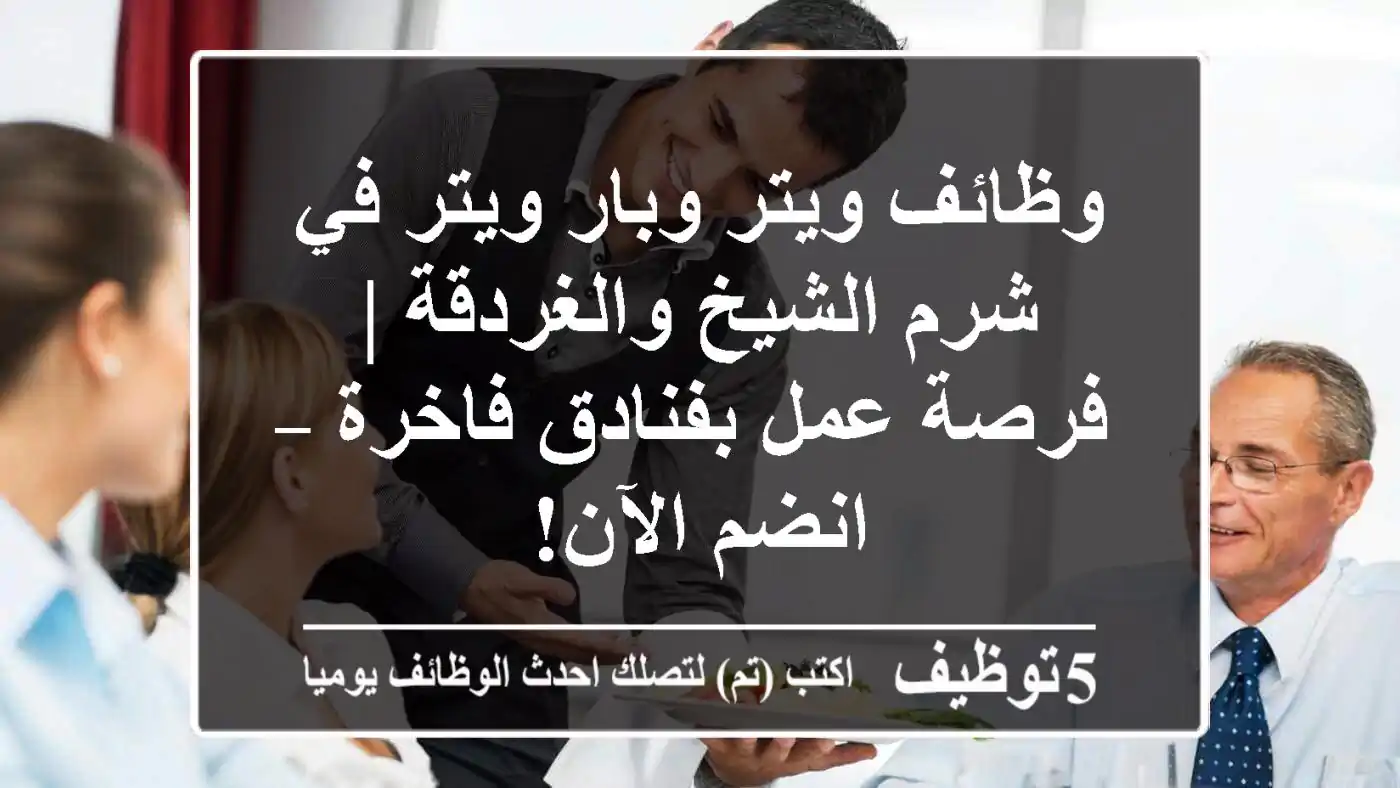 وظائف ويتر وبار ويتر في شرم الشيخ والغردقة | فرصة عمل بفنادق فاخرة – انضم الآن!