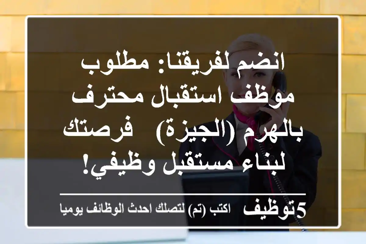 انضم لفريقنا: مطلوب موظف استقبال محترف بالهرم (الجيزة) - فرصتك لبناء مستقبل وظيفي!