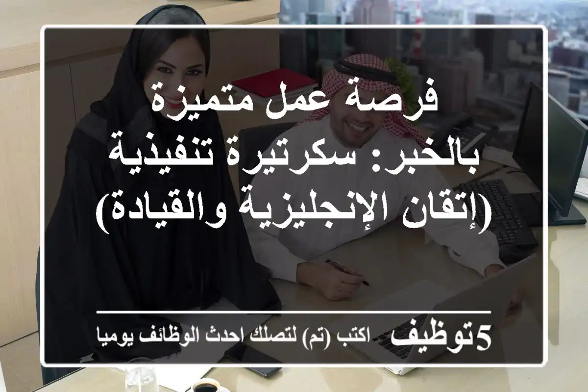 فرصة عمل متميزة بالخبر: سكرتيرة تنفيذية (إتقان الإنجليزية والقيادة)