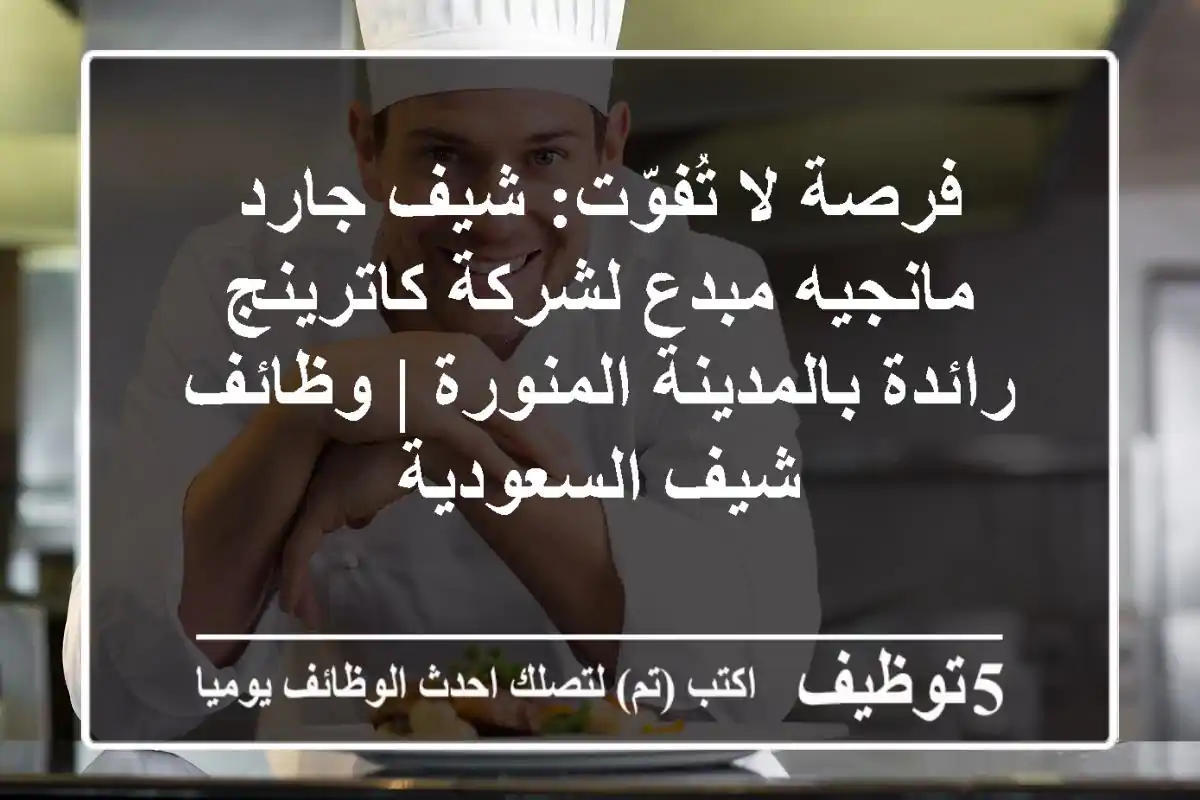 فرصة لا تُفوّت: شيف جارد مانجيه مبدع لشركة كاترينج رائدة بالمدينة المنورة | وظائف شيف السعودية