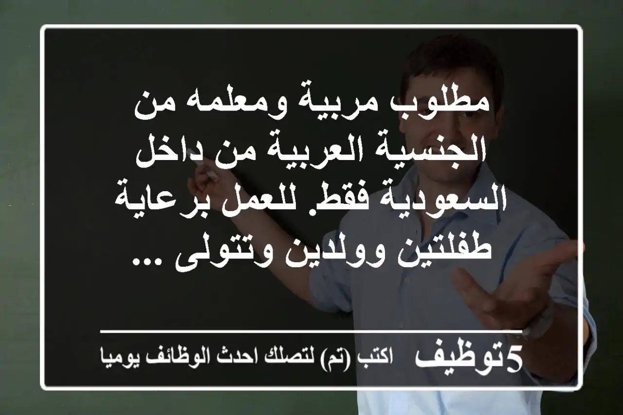 مطلوب مربية ومعلمه من الجنسية العربية من داخل السعودية فقط. للعمل برعاية طفلتين وولدين وتتولى ...