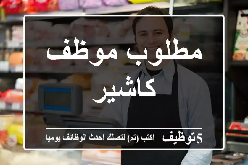 مطلوب موظف كاشير