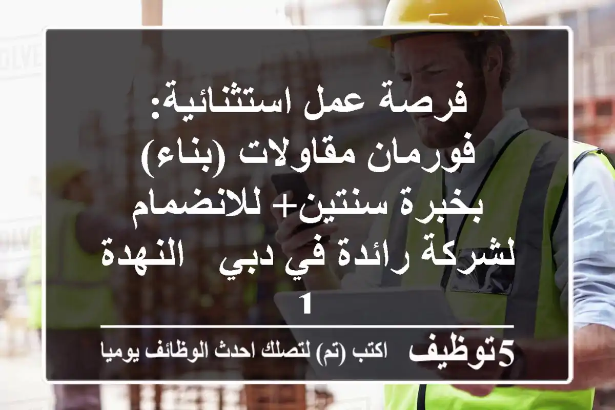 فرصة عمل استثنائية: فورمان مقاولات (بناء) بخبرة سنتين+ للانضمام لشركة رائدة في دبي - النهدة 1