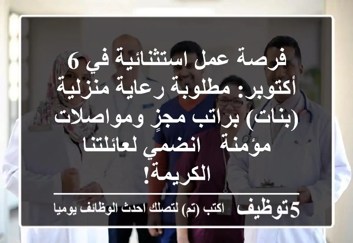 فرصة عمل استثنائية في 6 أكتوبر: مطلوبة رعاية منزلية (بنات) براتب مجزٍ ومواصلات مؤمنة - انضمي لعائلتنا الكريمة!