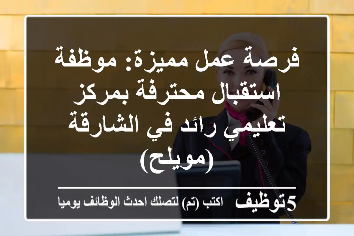 فرصة عمل مميزة: موظفة استقبال محترفة بمركز تعليمي رائد في الشارقة (مويلح)
