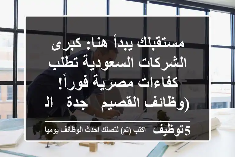 مستقبلك يبدأ هنا: كبرى الشركات السعودية تطلب كفاءات مصرية فوراً! (وظائف القصيم - جدة - الرياض)