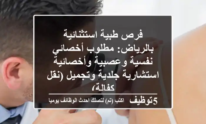 فرص طبية استثنائية بالرياض: مطلوب أخصائي نفسية وعصبية وأخصائية/استشارية جلدية وتجميل (نقل كفالة)