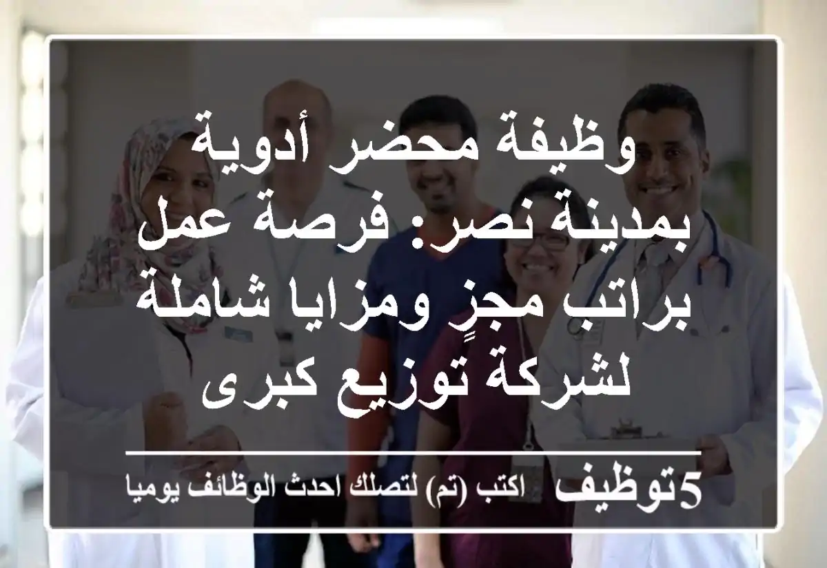 وظيفة محضر أدوية بمدينة نصر: فرصة عمل براتب مجزٍ ومزايا شاملة لشركة توزيع كبرى