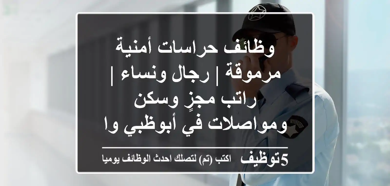 وظائف حراسات أمنية مرموقة | رجال ونساء | راتب مجزٍ وسكن ومواصلات في أبوظبي والإمارات