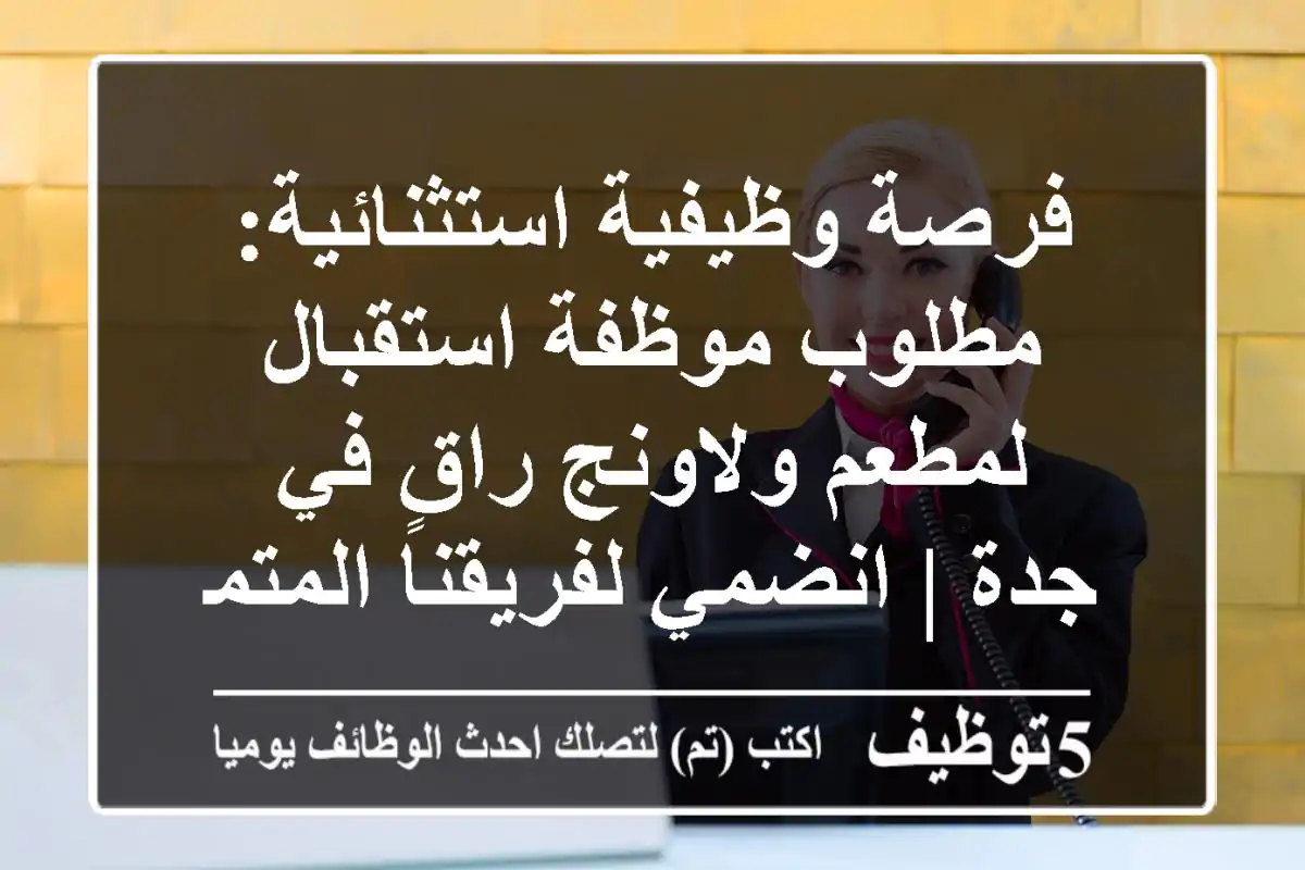 فرصة وظيفية استثنائية: مطلوب موظفة استقبال لمطعم ولاونج راقٍ في جدة | انضمي لفريقنا المتميز!