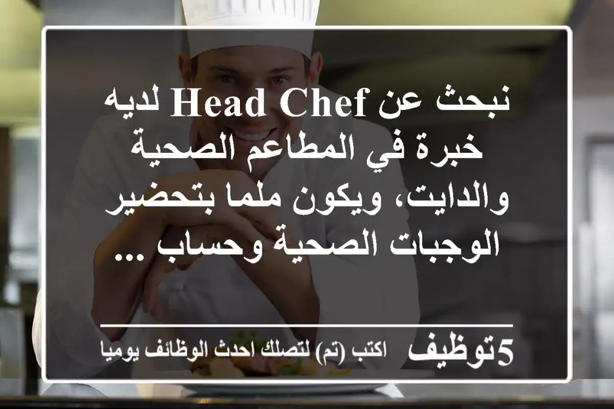 نبحث عن head chef لديه خبرة في المطاعم الصحية والدايت، ويكون ملما بتحضير الوجبات الصحية وحساب ...