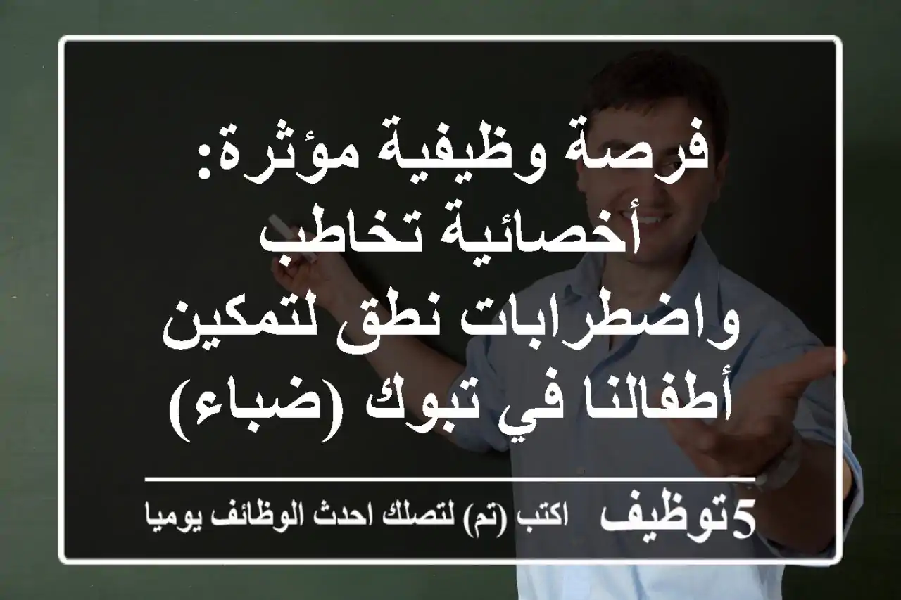 فرصة وظيفية مؤثرة: أخصائية تخاطب واضطرابات نطق لتمكين أطفالنا في تبوك (ضباء)