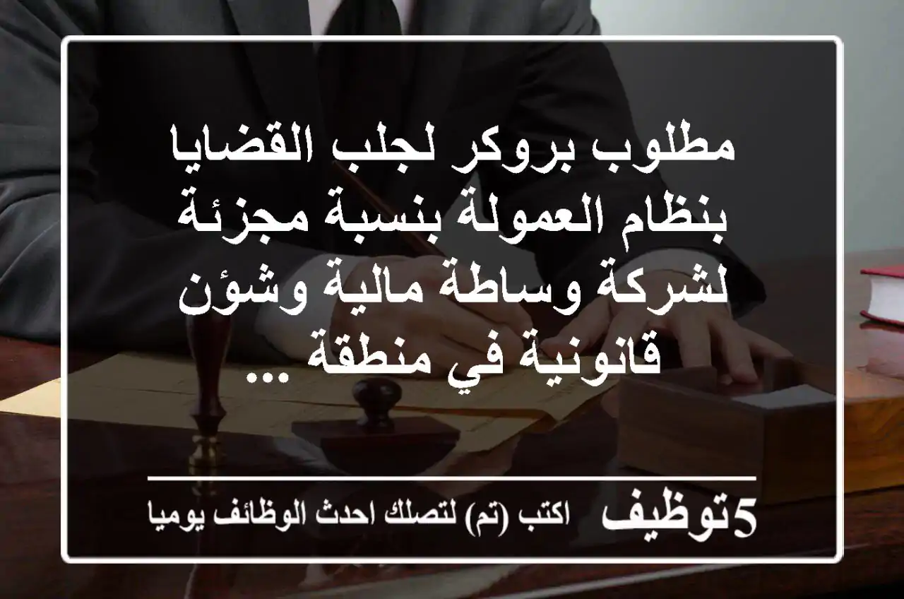 مطلوب بروكر لجلب القضايا بنظام العمولة بنسبة مجزئة لشركة وساطة مالية وشؤن قانونية في منطقة ...