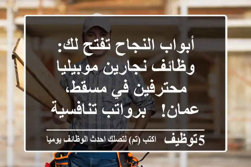 أبواب النجاح تفتح لك: وظائف نجارين موبيليا محترفين في مسقط، عمان! - برواتب تنافسية (170-250 ر.ع.)، إقامة متوفرة وعقد عمل ثابت لسنتين