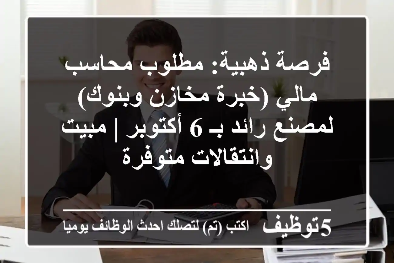 فرصة ذهبية: مطلوب محاسب مالي (خبرة مخازن وبنوك) لمصنع رائد بـ 6 أكتوبر | مبيت وانتقالات متوفرة