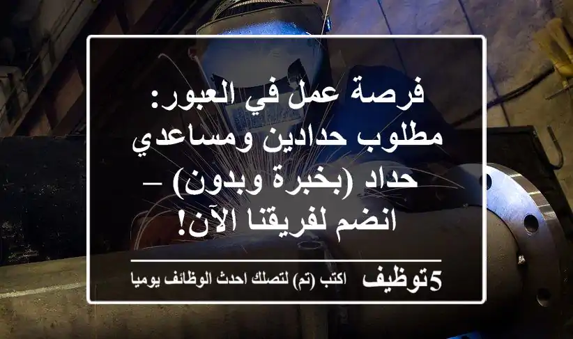 فرصة عمل في العبور: مطلوب حدادين ومساعدي حداد (بخبرة وبدون) – انضم لفريقنا الآن!