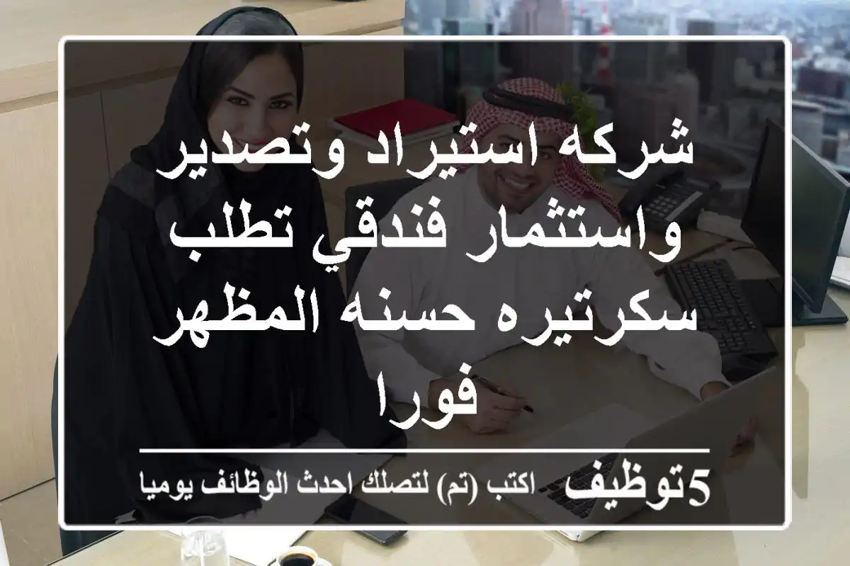 شركه استيراد وتصدير واستثمار فندقي تطلب سكرتيره حسنه المظهر فورا