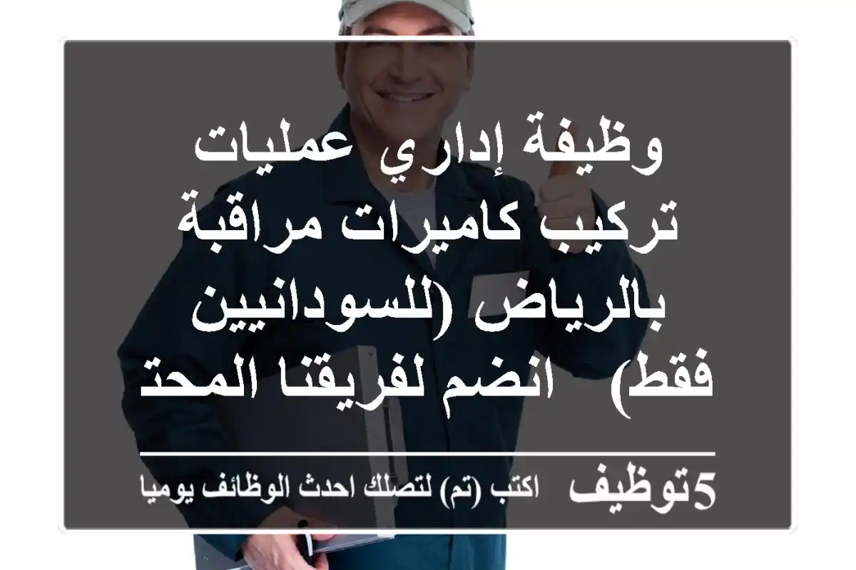 وظيفة إداري عمليات تركيب كاميرات مراقبة بالرياض (للسودانيين فقط) - انضم لفريقنا المحترف!