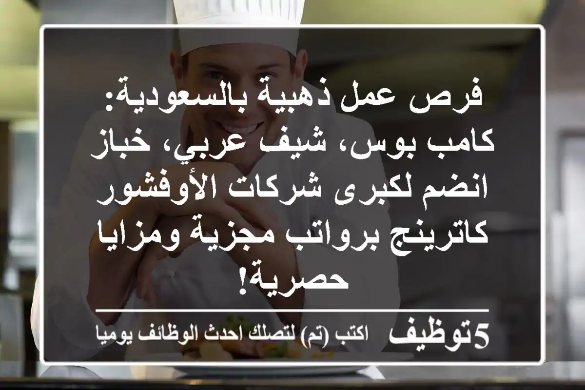 فرص عمل ذهبية بالسعودية: كامب بوس، شيف عربي، خباز - انضم لكبرى شركات الأوفشور كاترينج برواتب مجزية ومزايا حصرية!