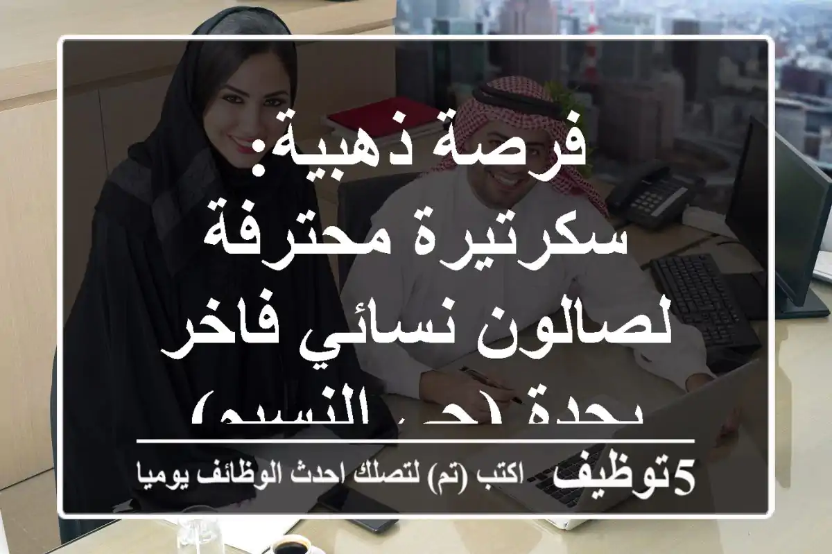 فرصة ذهبية: سكرتيرة محترفة لصالون نسائي فاخر بجدة (حي النسيم)