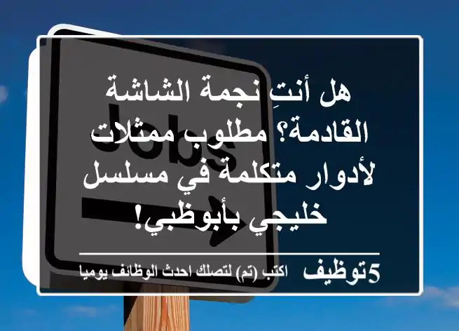 هل أنتِ نجمة الشاشة القادمة؟ مطلوب ممثلات لأدوار متكلمة في مسلسل خليجي بأبوظبي!