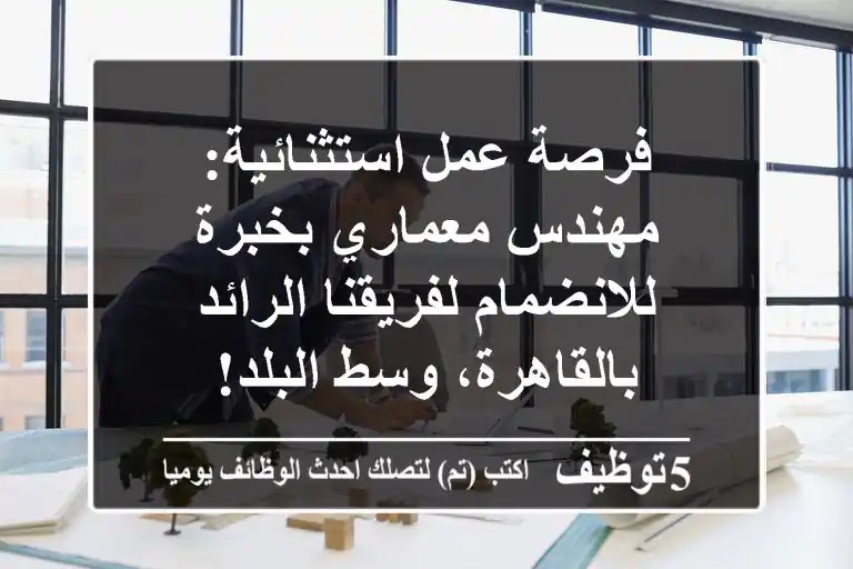 فرصة عمل استثنائية: مهندس معماري بخبرة للانضمام لفريقنا الرائد بالقاهرة، وسط البلد!