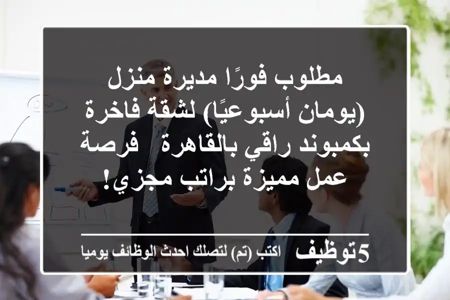 مطلوب فورًا مديرة منزل (يومان أسبوعيًا) لشقة فاخرة بكمبوند راقي بالقاهرة - فرصة عمل مميزة براتب مجزي!