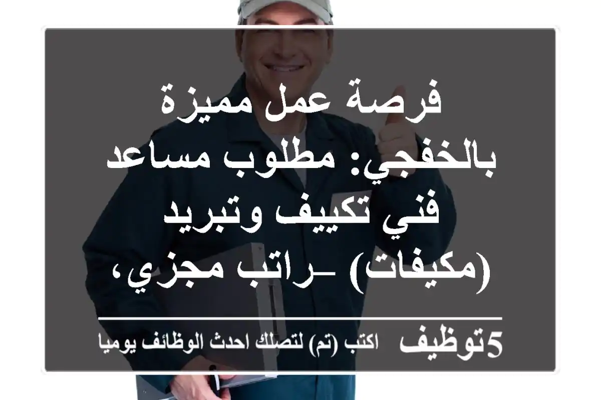 فرصة عمل مميزة بالخفجي: مطلوب مساعد فني تكييف وتبريد (مكيفات) – راتب مجزي، سكن، وطعام!