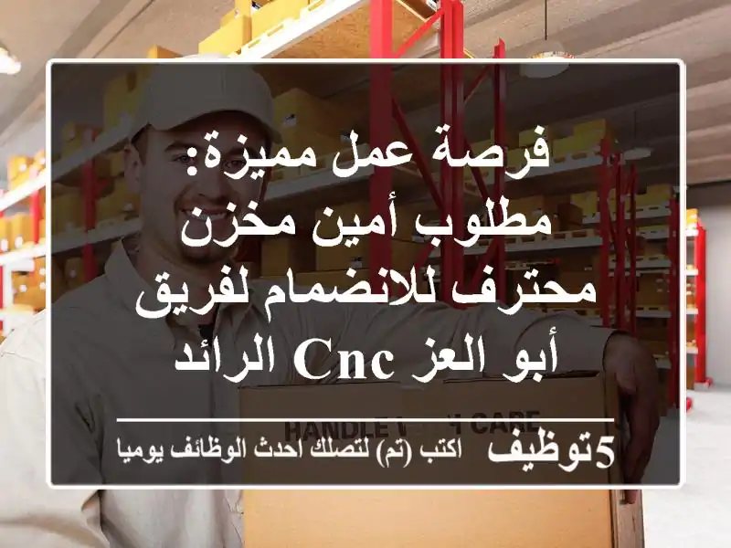 فرصة عمل مميزة: مطلوب أمين مخزن محترف للانضمام لفريق أبو العز CNC الرائد