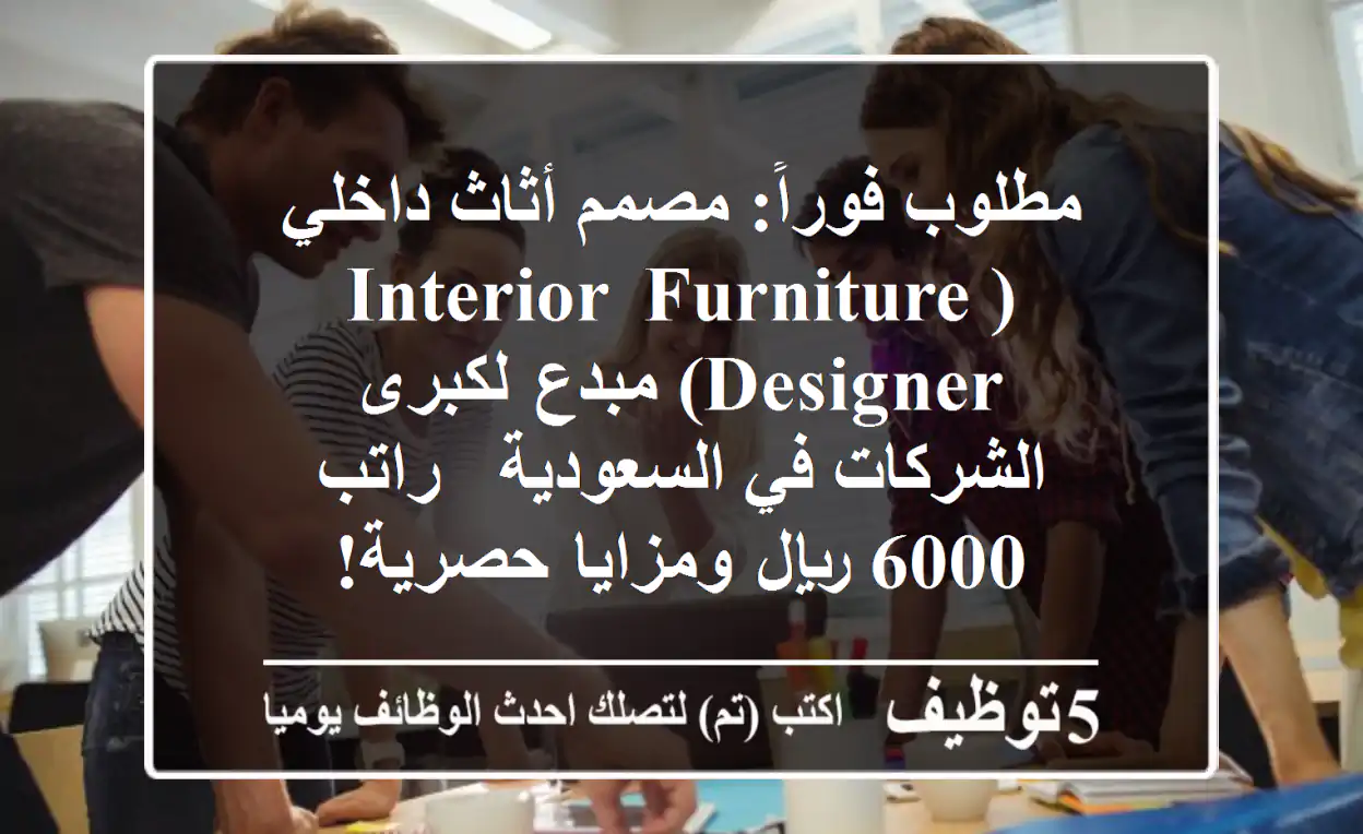 مطلوب فوراً: مصمم أثاث داخلي (Interior Furniture Designer) مبدع لكبرى الشركات في السعودية - راتب 6000 ريال ومزايا حصرية!