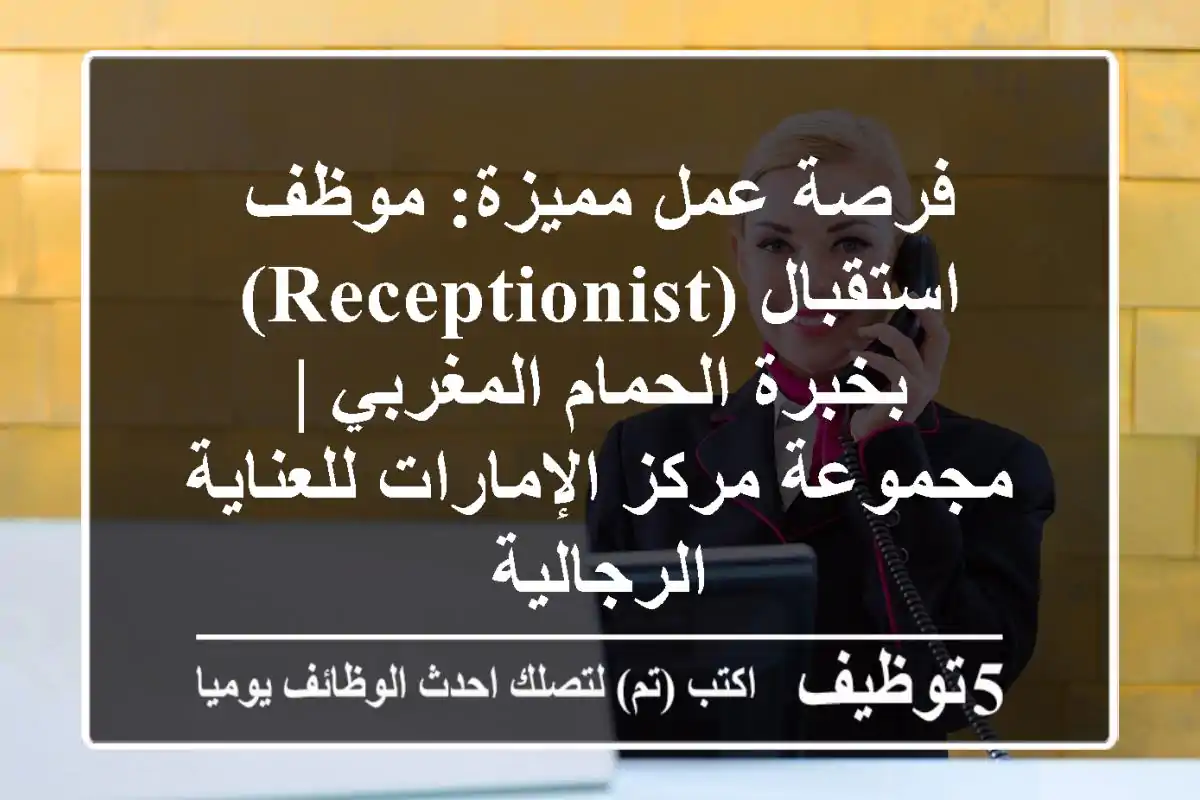 فرصة عمل مميزة: موظف استقبال (Receptionist) بخبرة الحمام المغربي | مجموعة مركز الإمارات للعناية الرجالية