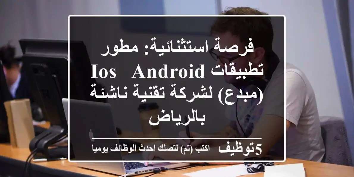 فرصة استثنائية: مطور تطبيقات iOS & Android (مبدع) لشركة تقنية ناشئة بالرياض