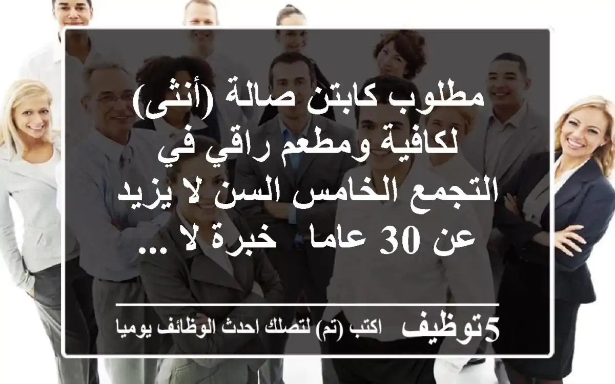 مطلوب كابتن صالة (أنثى) لكافية ومطعم راقي في التجمع الخامس السن لا يزيد عن 30 عاما - خبرة لا ...