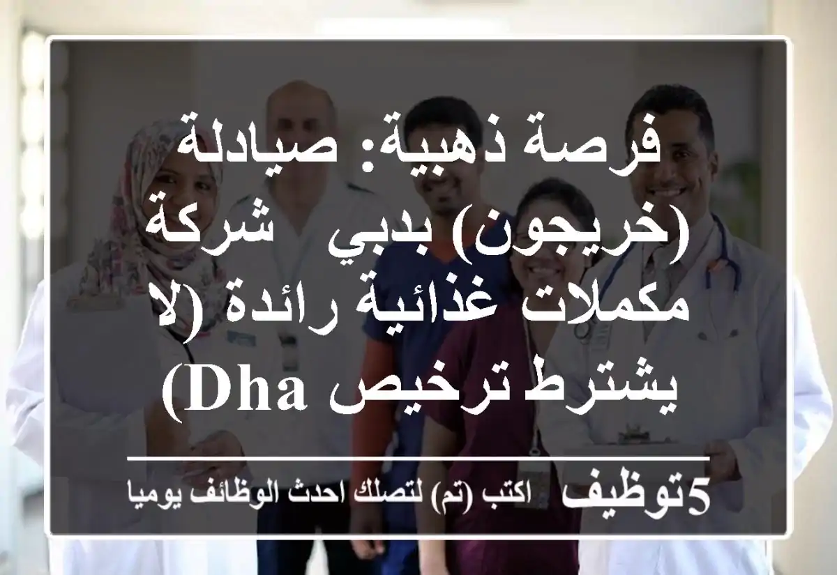 فرصة ذهبية: صيادلة (خريجون) بدبي - شركة مكملات غذائية رائدة (لا يشترط ترخيص DHA)