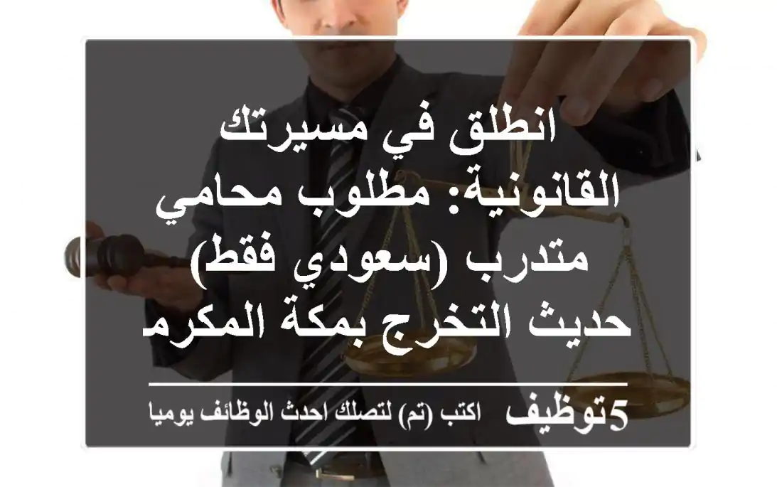 انطلق في مسيرتك القانونية: مطلوب محامي متدرب (سعودي فقط) حديث التخرج بمكة المكرمة