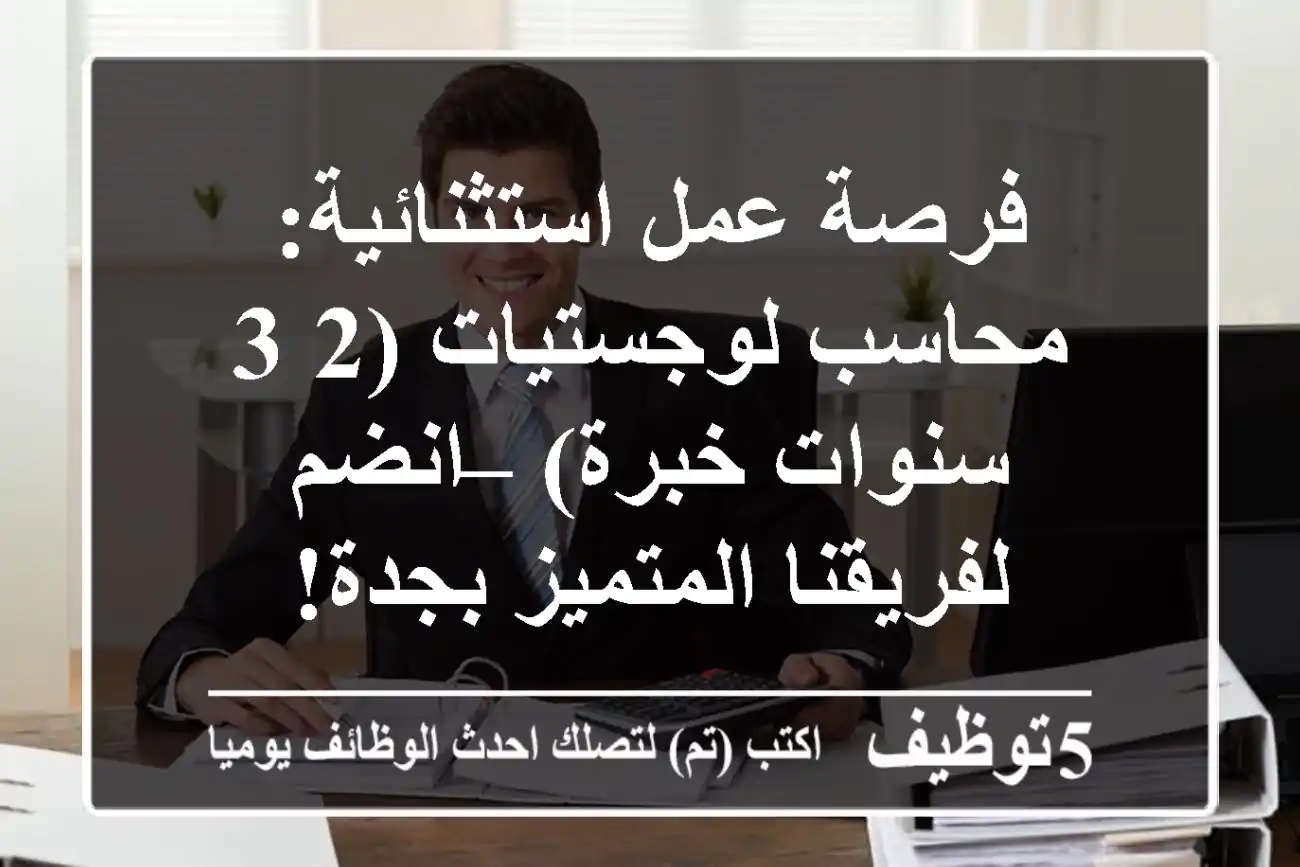 فرصة عمل استثنائية: محاسب لوجستيات (2-3 سنوات خبرة) – انضم لفريقنا المتميز بجدة!
