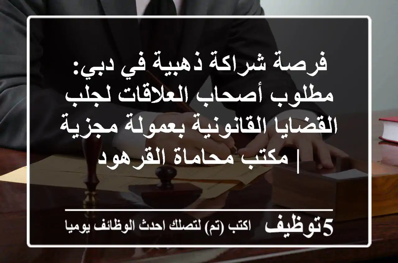 فرصة شراكة ذهبية في دبي: مطلوب أصحاب العلاقات لجلب القضايا القانونية بعمولة مجزية | مكتب محاماة القرهود