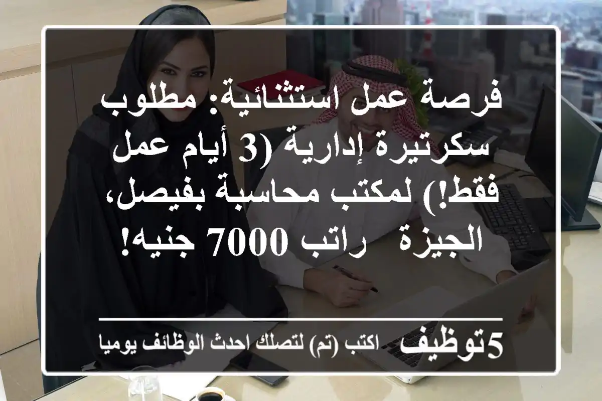 فرصة عمل استثنائية: مطلوب سكرتيرة إدارية (3 أيام عمل فقط!) لمكتب محاسبة بفيصل، الجيزة - راتب 7000 جنيه!