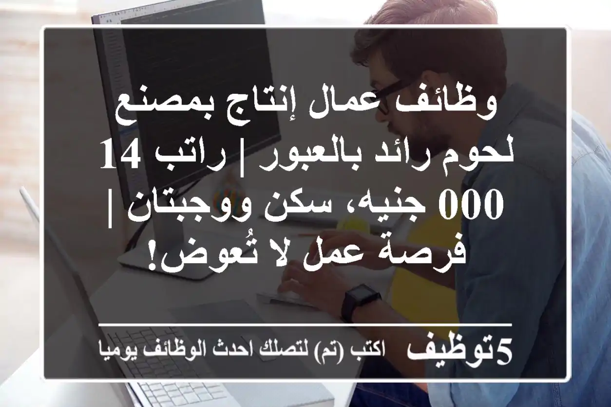 وظائف عمال إنتاج بمصنع لحوم رائد بالعبور | راتب 14,000 جنيه، سكن ووجبتان | فرصة عمل لا تُعوض!